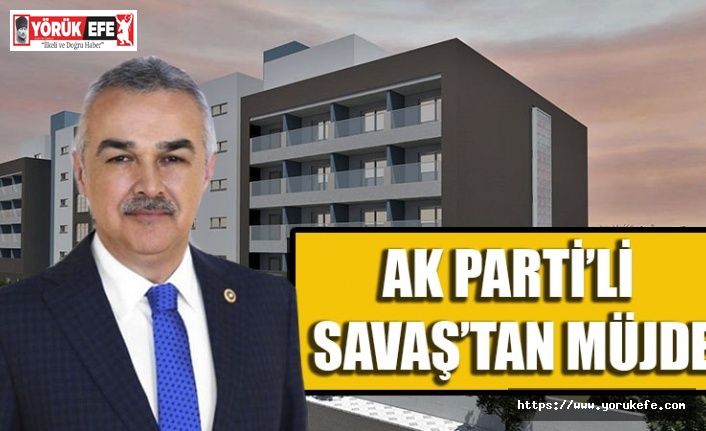 Ak Parti’li Savaş’tan Müjde