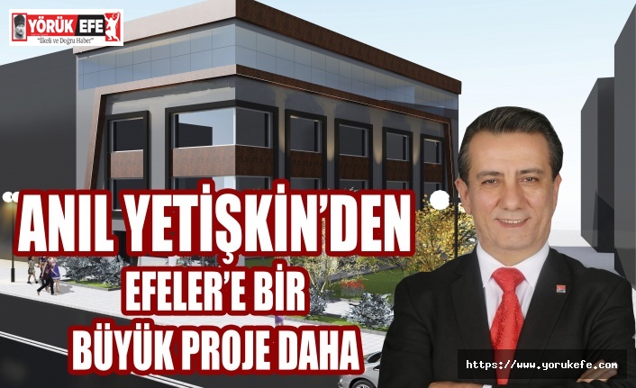 ANIL YETİŞKİN’DEN EFELER’E BİR BÜYÜK PROJE DAHA