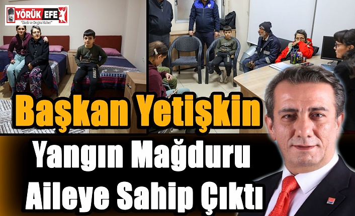 Başkan Yetişkin Yangın Mağduru Aileye Sahip Çıktı