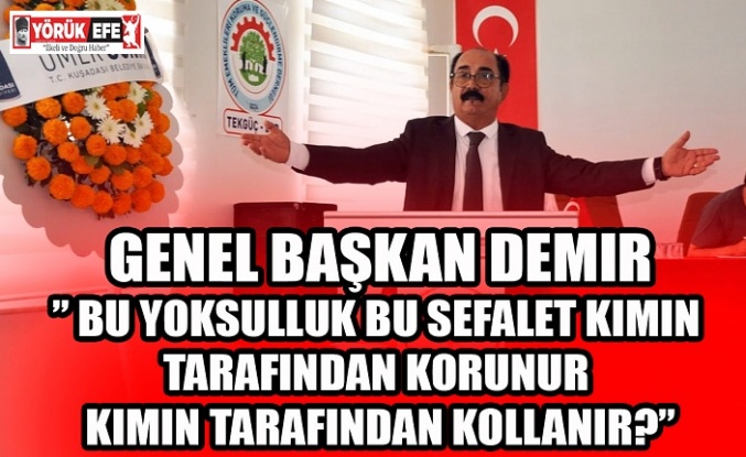 Genel Başkan Demir” Bu yoksulluk bu sefalet kimin tarafından korunur kimin tarafından kollanır?”